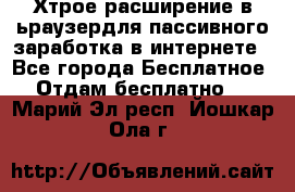 Хтрое расширение в ьраузердля пассивного заработка в интернете - Все города Бесплатное » Отдам бесплатно   . Марий Эл респ.,Йошкар-Ола г.